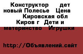 Конструктор 400 дет.новый Полесье › Цена ­ 1 500 - Кировская обл., Киров г. Дети и материнство » Игрушки   